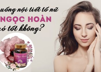 Viên Uống Nội Tiết Tố Nữ Tố Ngọc Hoàn Có Tốt Không? Giá Bao Nhiêu? Mua Ở Đâu?
